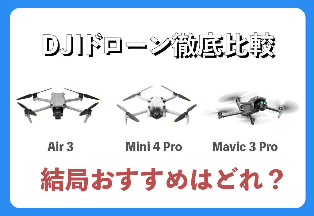 DJIドローン比較】DJI Air 3・DJI Mini 4 Pro・Mavic 3 Pro｜用途ごとおすすめ機種