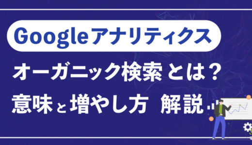 Googleアナリティクス(GA4)のオーガニック検索(OrganicSearch)とは？意味と増やす対策を解説